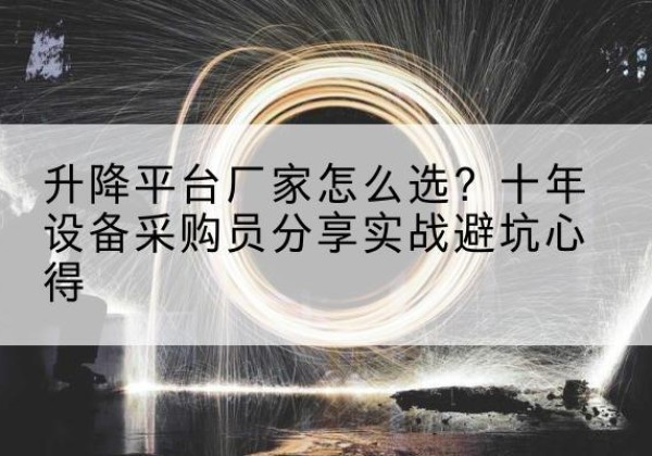 屯溪升降平台厂家-怎么选？十年设备采购员分享实战避坑心得