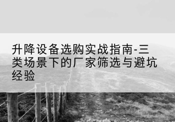屯溪移动式升降机厂家推荐-升降设备选购实战指南-三类场景下的厂家筛选与避坑经验